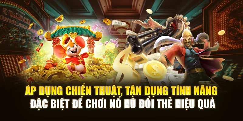 Áp dụng chiến thuật, tận dụng tính năng đặc biệt để chơi Nổ Hũ Đổi Thẻ hiệu quả