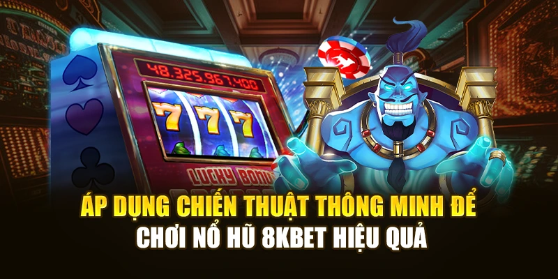 Áp dụng chiến thuật thông minh để chơi nổ hũ 8KBET hiệu quả