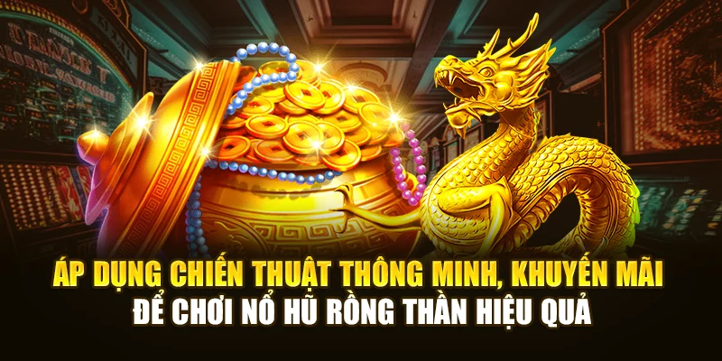 Áp dụng chiến thuật thông minh, khuyến mãi để chơi Nổ Hũ Rồng Thần hiệu quả