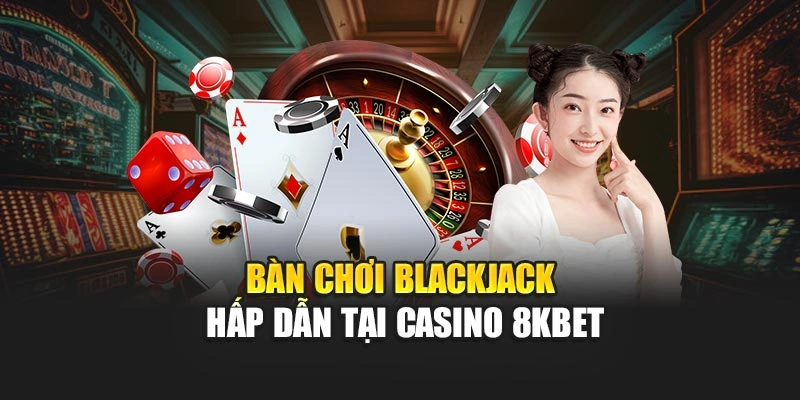 Bàn chơi Blackjack hấp dẫn tại Casino 8KBET