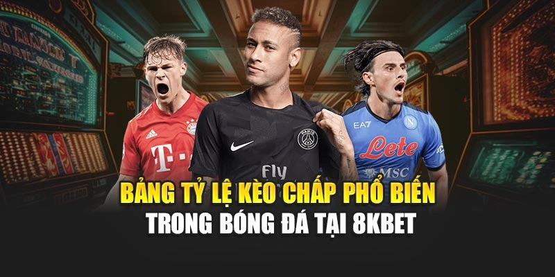 Bảng tỷ lệ kèo chấp phổ biến trong bóng đá tại 8KBET