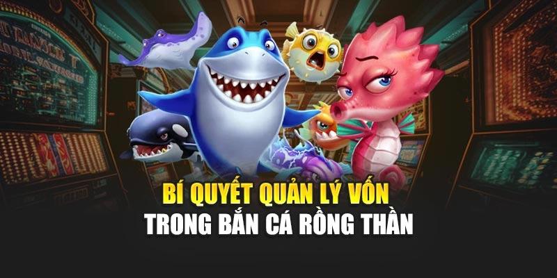 Bí quyết quản lý vốn trong Bắn Cá Rồng Thần