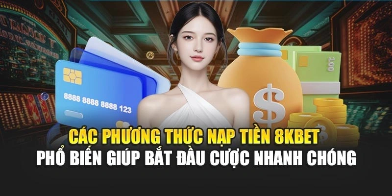 Các phương thức nạp tiền 8KBET phổ biến giúp bắt đầu cược nhanh chóng