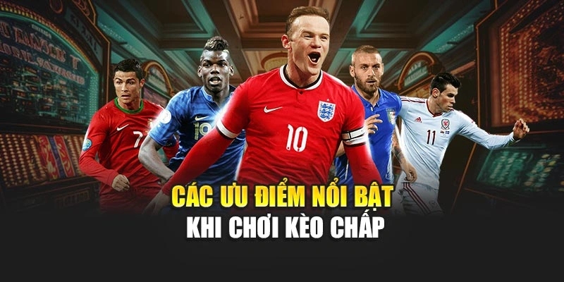 Các ưu điểm nổi bật khi chơi kèo Chấp