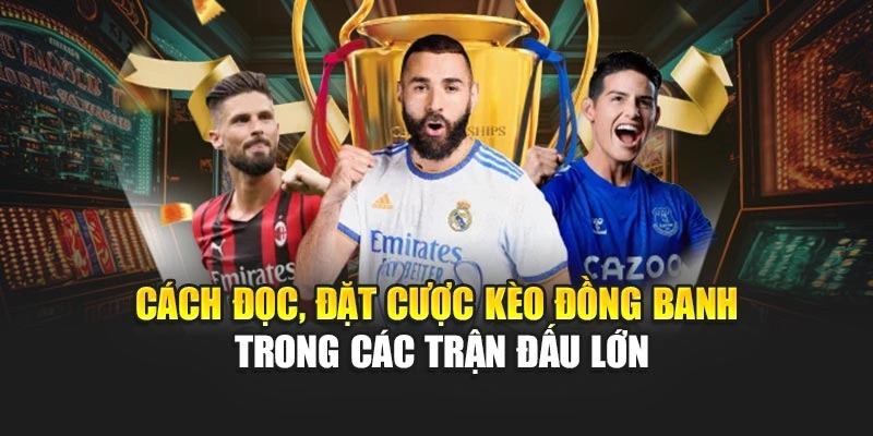 Cách đọc, đặt cược kèo đồng banh trong các trận đấu lớn