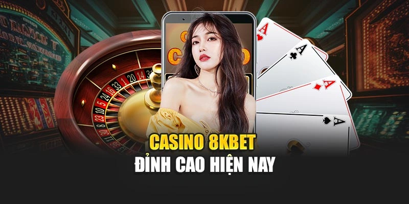 Casino 8KBET đỉnh cao hiện nay