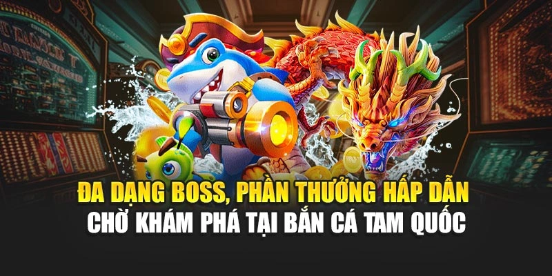 Đa dạng boss, phần thưởng hấp dẫn chờ khám phá tại Bắn Cá Tam Quốc