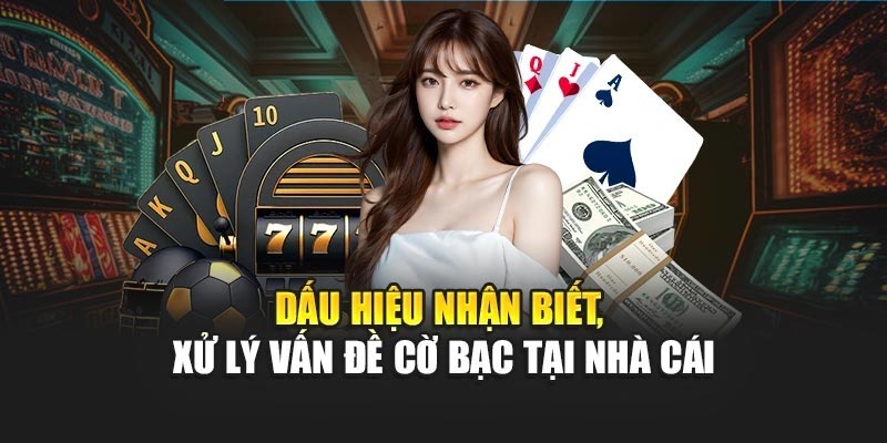 Dấu hiệu nhận biết, xử lý vấn đề cờ bạc tại nhà cái