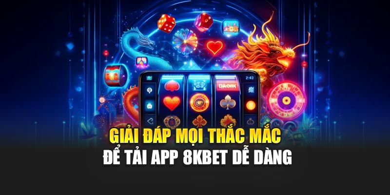 Giải đáp mọi thắc mắc để tải app 8KBET dễ dàng