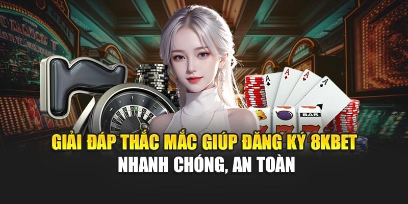 Giải đáp thắc mắc giúp đăng ký 8KBET nhanh chóng, an toàn