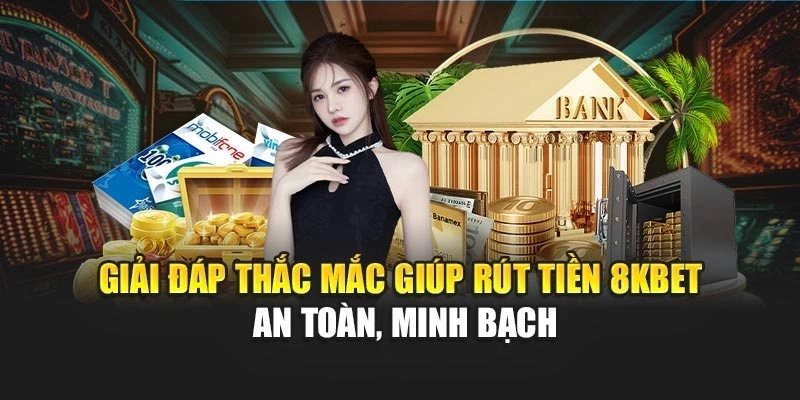 Giải đáp thắc mắc giúp rút tiền 8KBET an toàn, minh bạch