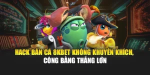 Hack Bắn Cá 8KBET Không Khuyến Khích, Công Bằng Thắng Lớn