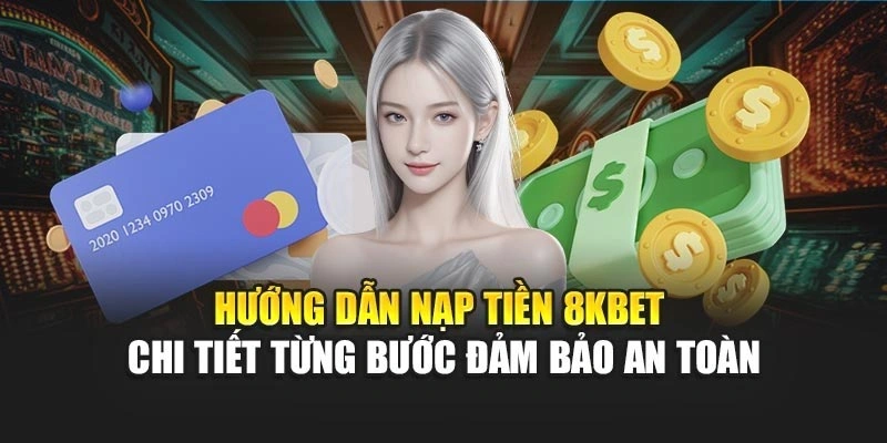 Hướng dẫn nạp tiền 8KBET chi tiết từng bước đảm bảo an toàn