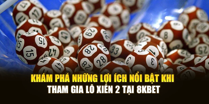 Khám phá những lợi ích nổi bật khi tham gia lô xiên 2 tại 8KBET
