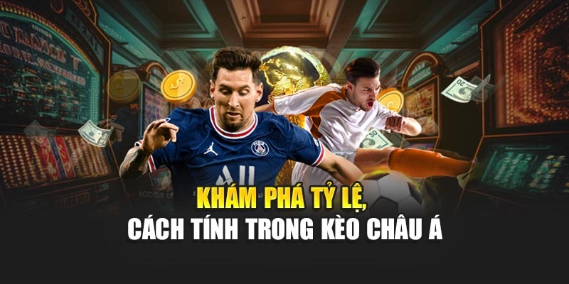 Khám phá tỷ lệ, cách tính trong kèo Châu Á