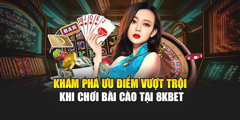 Khám phá ưu điểm vượt trội khi chơi Bài Cào tại 8KBET