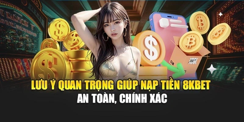 Lưu ý quan trọng giúp nạp tiền 8KBET an toàn, chính xác