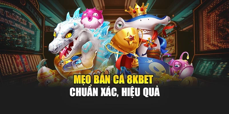 Mẹo bắn cá 8KBET chuẩn xác, hiệu quả