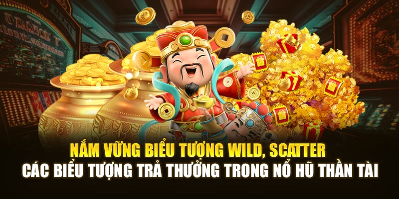 Nắm vững biểu tượng Wild, Scatter, các biểu tượng trả thưởng trong Nổ Hũ Thần Tài