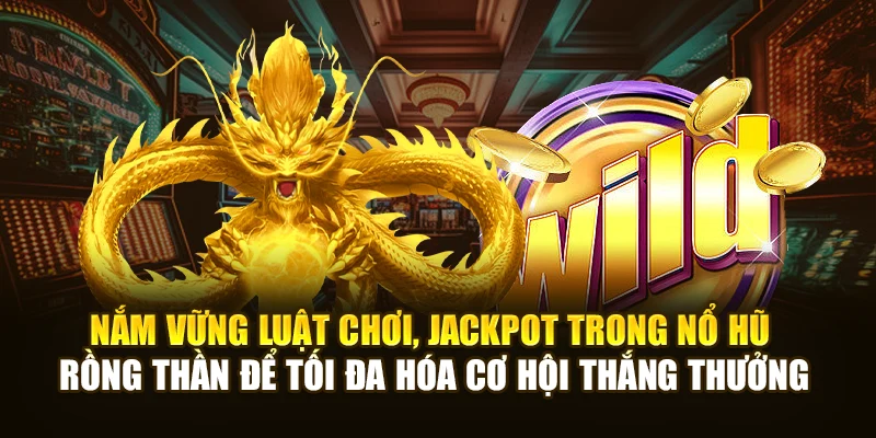 Nắm vững luật chơi, jackpot trong Nổ Hũ Rồng Thần để tối đa hóa cơ hội thắng thưởng