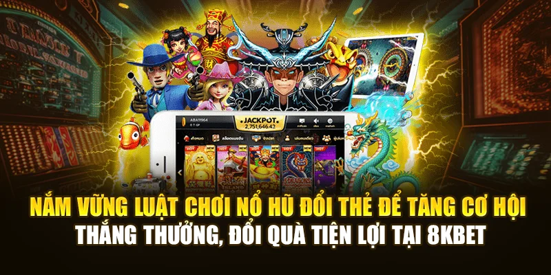 Nắm vững luật chơi Nổ Hũ Đổi Thẻ để tăng cơ hội thắng thưởng, đổi quà tiện lợi tại 8KBET