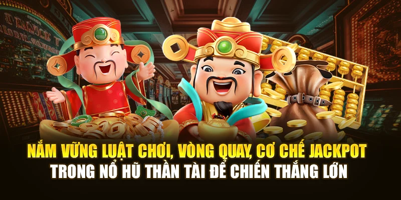 Nắm vững luật chơi, vòng quay, cơ chế jackpot trong Nổ Hũ Thần Tài để chiến thắng lớn