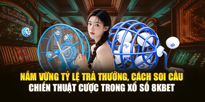 Nắm vững tỷ lệ trả thưởng, cách soi cầu, chiến thuật cược trong xổ số 8KBET