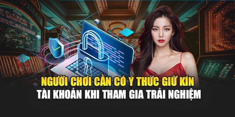 Người chơi cần có ý thức giữ kín tài khoản khi tham gia trải nghiệm