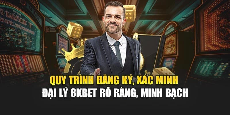Quy trình đăng ký, xác minh đại lý 8KBET rõ ràng, minh bạch