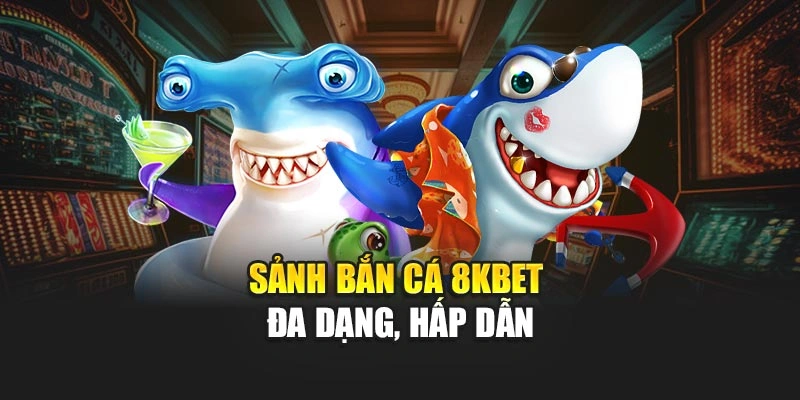 Sảnh bắn cá 8KBET đa dạng, hấp dẫn