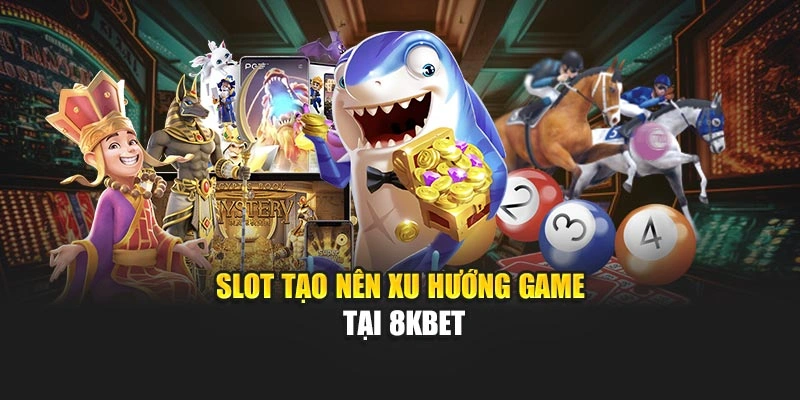 Slot tạo nên xu hướng game tại 8KBET