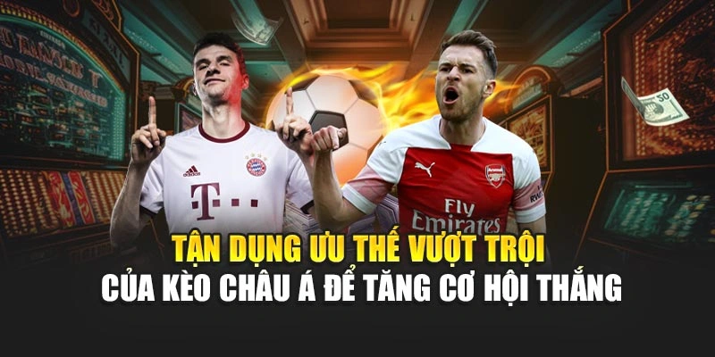 Tận dụng ưu thế vượt trội của kèo Châu Á để tăng cơ hội thắng