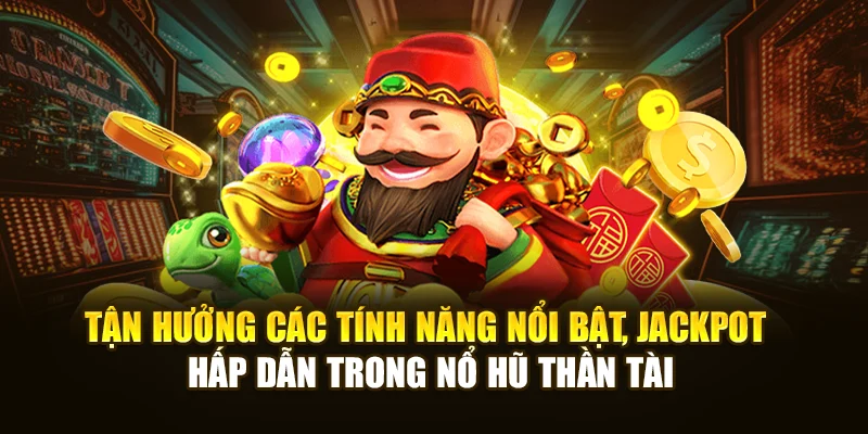 Tận hưởng các tính năng nổi bật, jackpot hấp dẫn trong Nổ Hũ Thần Tài