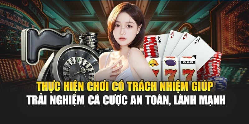Thực hiện chơi có trách nhiệm giúp trải nghiệm cá cược an toàn, lành mạnh