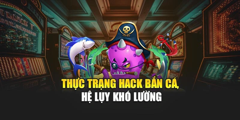 Thực trạng hack Bắn Cá, hệ lụy khó lường
