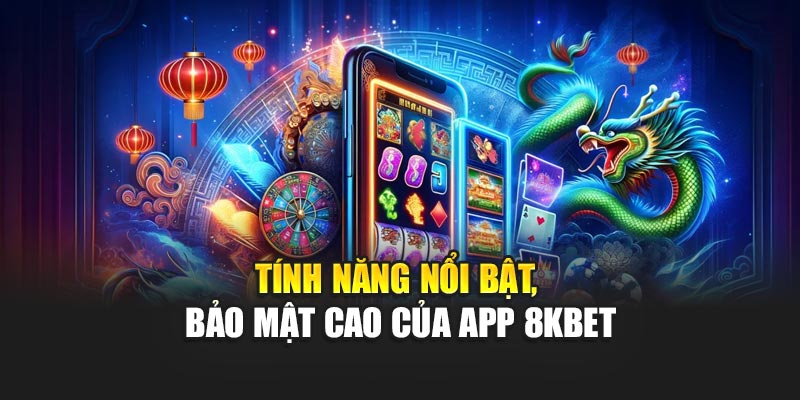 Tính năng nổi bật, bảo mật cao của app 8KBET