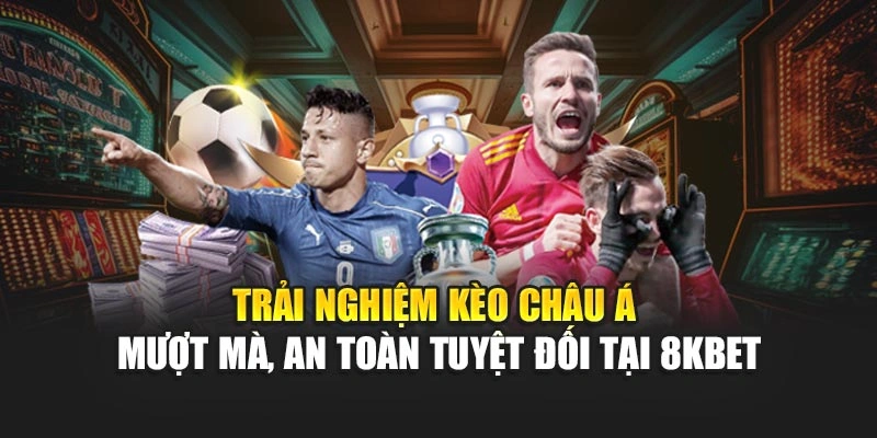 Trải nghiệm kèo Châu Á mượt mà, an toàn tuyệt đối tại 8KBET