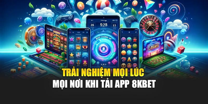 Trải nghiệm mọi lúc mọi nơi khi tải app 8KBET