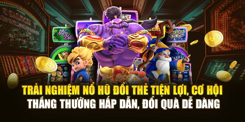 Trải nghiệm Nổ Hũ Đổi Thẻ tiện lợi, cơ hội thắng thưởng hấp dẫn, đổi quà dễ dàng