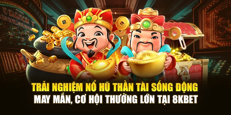 Trải nghiệm Nổ Hũ Thần Tài sống động, may mắn, cơ hội thưởng lớn tại 8KBET