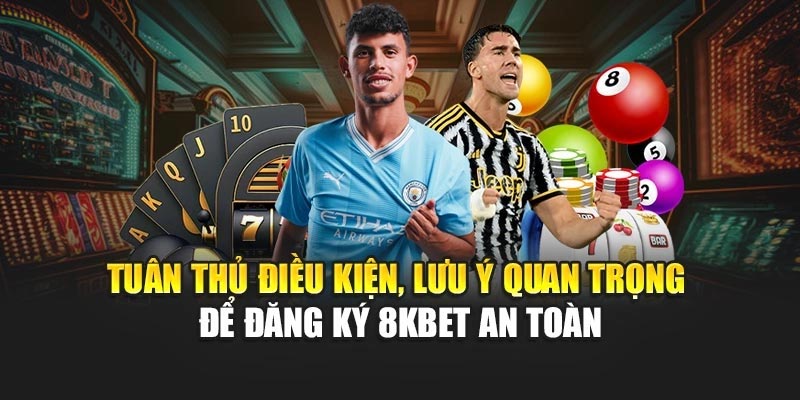 Tuân thủ điều kiện, lưu ý quan trọng để đăng ký 8KBET an toàn